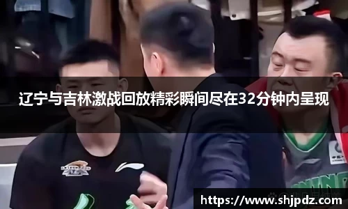 辽宁与吉林激战回放精彩瞬间尽在32分钟内呈现