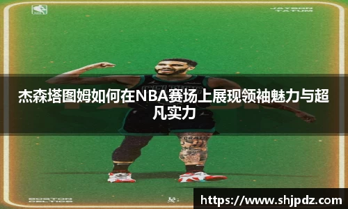 杰森塔图姆如何在NBA赛场上展现领袖魅力与超凡实力