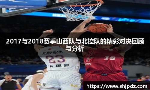 2017与2018赛季山西队与北控队的精彩对决回顾与分析