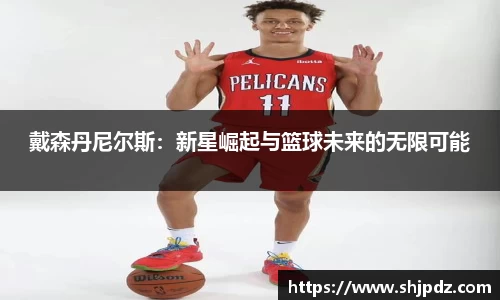 戴森丹尼尔斯：新星崛起与篮球未来的无限可能